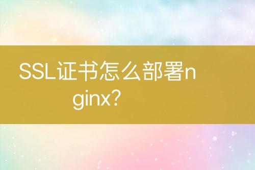 SSL證書怎么部署nginx？