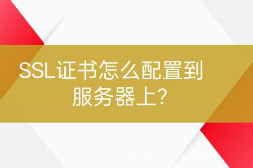 SSL證書怎么配置到服務(wù)器上？