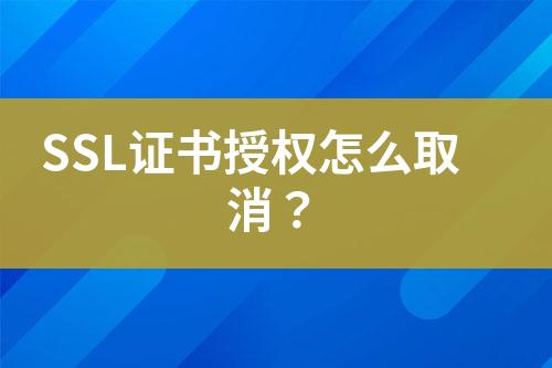 SSL證書授權(quán)怎么取消？