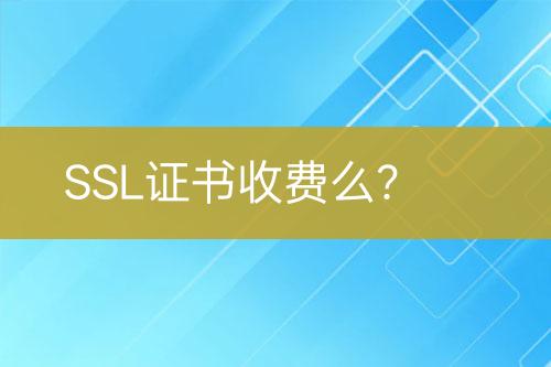 SSL證書收費(fèi)么？