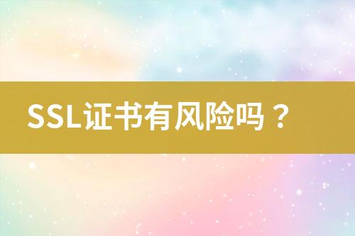 SSL證書(shū)有風(fēng)險(xiǎn)嗎？