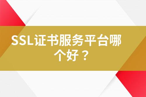 SSL證書服務(wù)平臺哪個好？