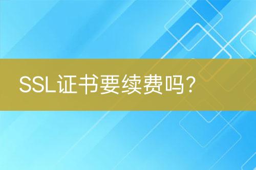 SSL證書要續(xù)費(fèi)嗎？