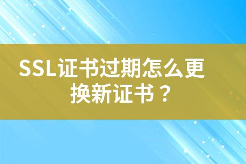 SSL證書過期怎么更換新證書？