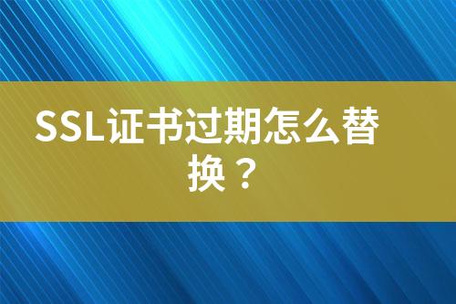 SSL證書過期怎么替換？