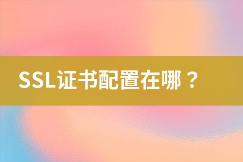 SSL證書(shū)配置在哪？