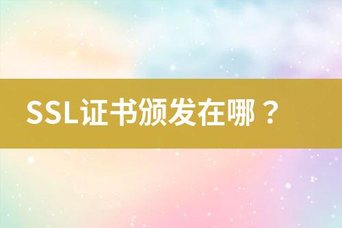 SSL證書頒發(fā)在哪？