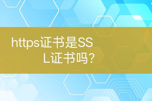 https證書(shū)是SSL證書(shū)嗎？