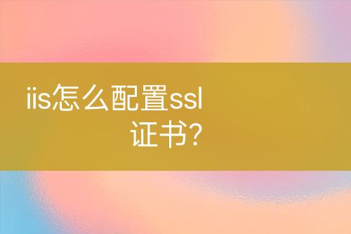 iis怎么配置ssl證書？