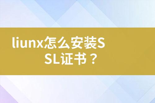 liunx怎么安裝SSL證書？