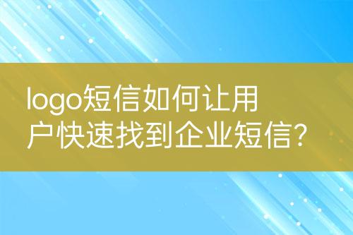 logo短信如何讓用戶快速找到企業(yè)短信？