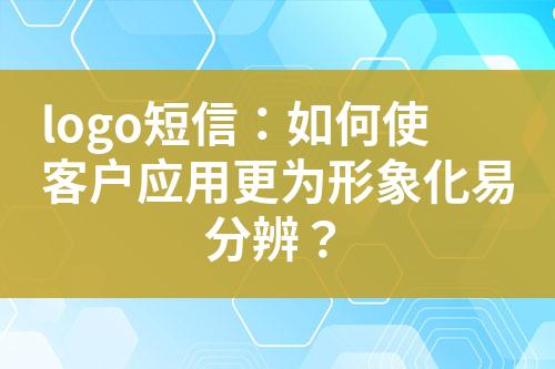 logo短信：如何使客戶應(yīng)用更為形象化易分辨？