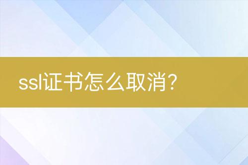 ssl證書怎么取消？