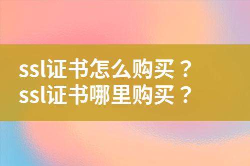 ssl證書(shū)怎么購(gòu)買(mǎi)？ssl證書(shū)哪里購(gòu)買(mǎi)？