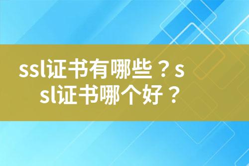 ssl證書有哪些？ssl證書哪個好？