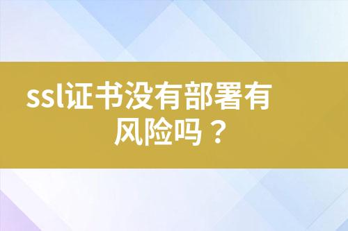 ssl證書沒有部署有風險嗎？