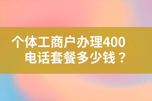 個(gè)體工商戶辦理400電話套餐多少錢？