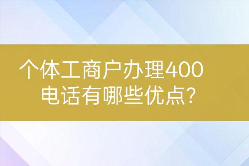 個體工商戶辦理400電話有哪些優(yōu)點？