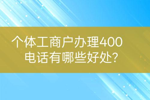 個(gè)體工商戶辦理400電話有哪些好處？