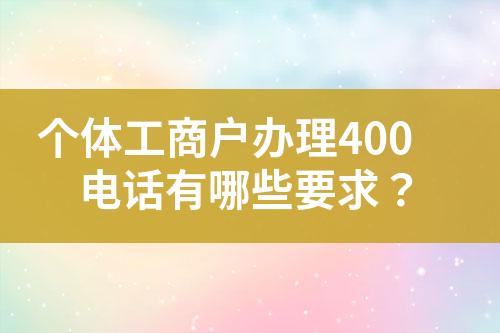 個體工商戶辦理400電話有哪些要求？