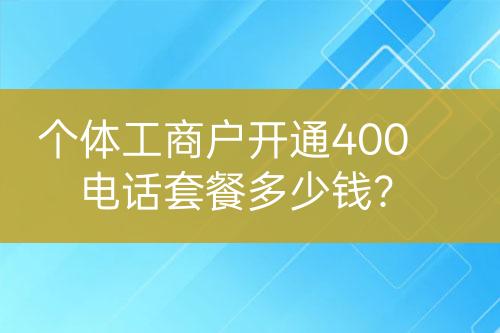 個體工商戶開通400電話套餐多少錢？