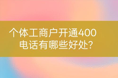 個體工商戶開通400電話有哪些好處？