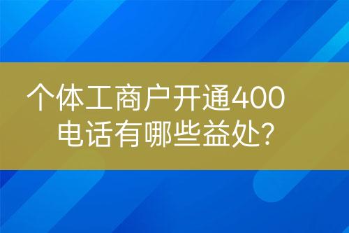 個(gè)體工商戶開通400電話有哪些益處？