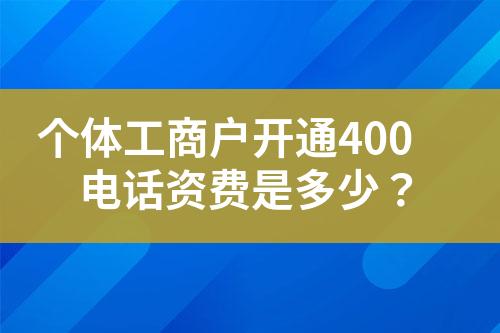 個體工商戶開通400電話資費是多少？