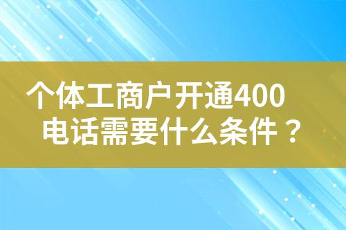 個體工商戶開通400電話需要什么條件？