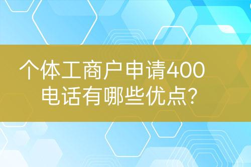 個體工商戶申請400電話有哪些優(yōu)點(diǎn)？