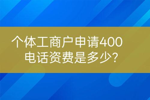 個(gè)體工商戶申請400電話資費(fèi)是多少？