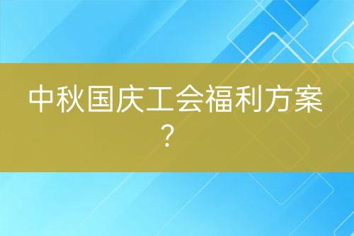 中秋國慶工會福利方案？