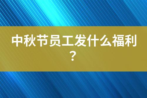 中秋節(jié)員工發(fā)什么福利？