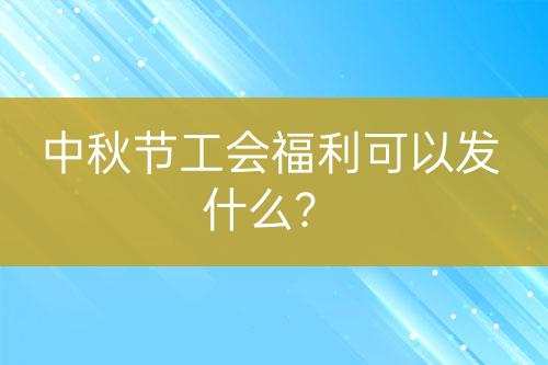 中秋節(jié)工會(huì)福利可以發(fā)什么？