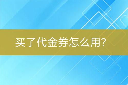 買了代金券怎么用？