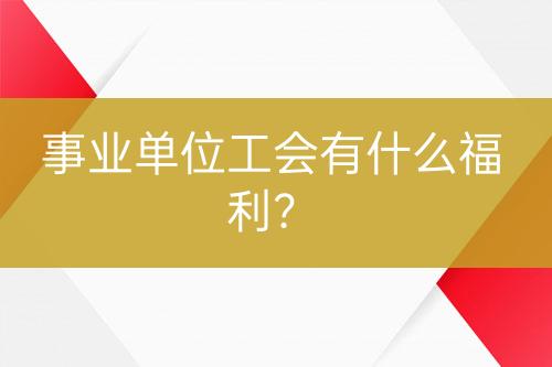 事業(yè)單位工會有什么福利？