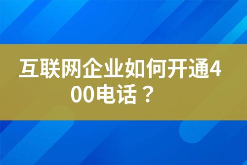 互聯(lián)網(wǎng)企業(yè)如何開通400電話？