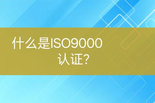 什么是ISO9000認(rèn)證？