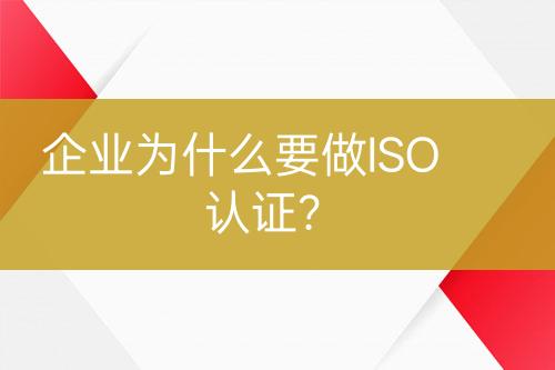 企業(yè)為什么要做ISO認(rèn)證？