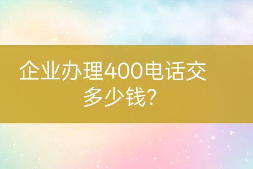 企業(yè)辦理400電話交多少錢？
