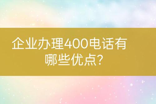 企業(yè)辦理400電話有哪些優(yōu)點(diǎn)？