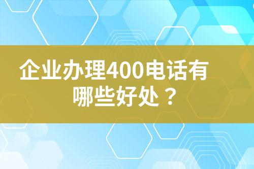 企業(yè)辦理400電話有哪些好處？