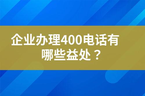 企業(yè)辦理400電話有哪些益處？