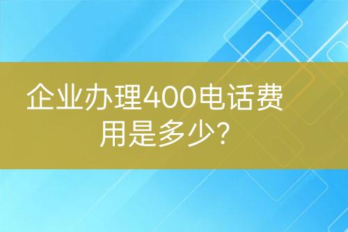 企業(yè)辦理400電話費用是多少？