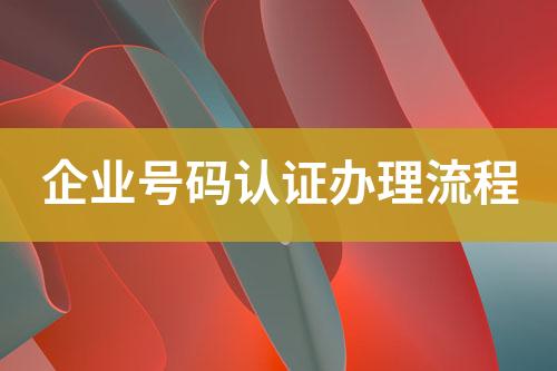 企業(yè)號碼認證辦理流程