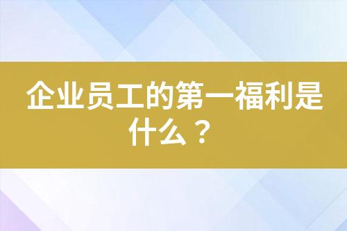 企業(yè)員工的第一福利是什么？