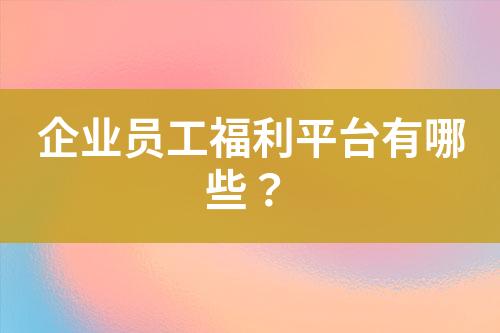 企業(yè)員工福利平臺(tái)有哪些？