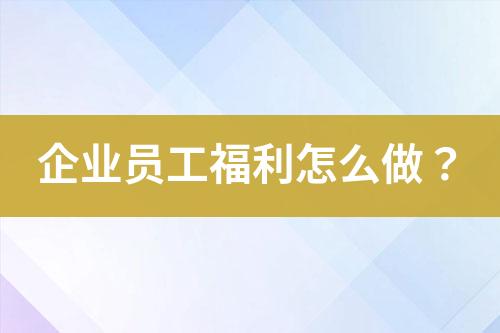 企業(yè)員工福利怎么做？