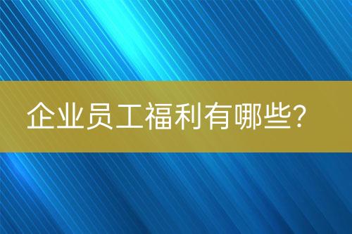 企業(yè)員工福利有哪些？