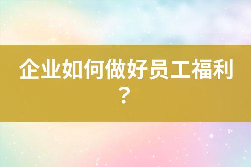 企業(yè)如何做好員工福利？